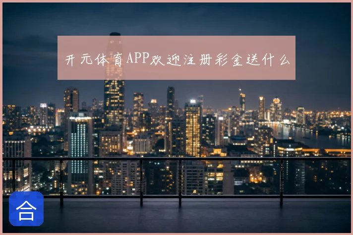 开元体育APP欢迎注册彩金送什么