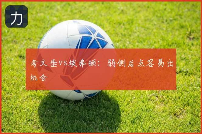 考文垂vs埃弗顿：弱侧后点容易出机会