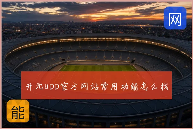 开元app官方网站常用功能怎么找