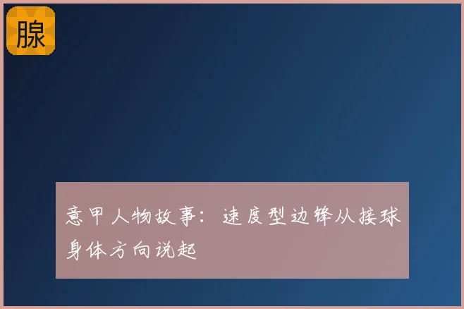意甲人物故事：速度型边锋从接球身体方向说起