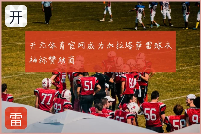 开元体育官网成为加拉塔萨雷球衣袖标赞助商