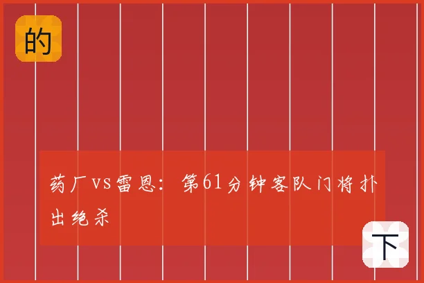 药厂vs雷恩：第61分钟客队门将扑出绝杀