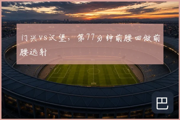 门兴vs汉堡，第77分钟前腰回做前腰远射