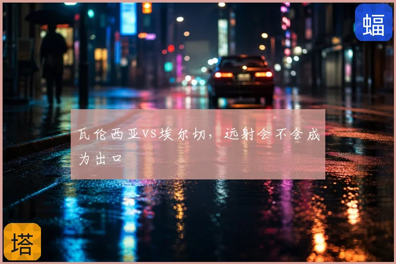 瓦伦西亚vs埃尔切，远射会不会成为出口